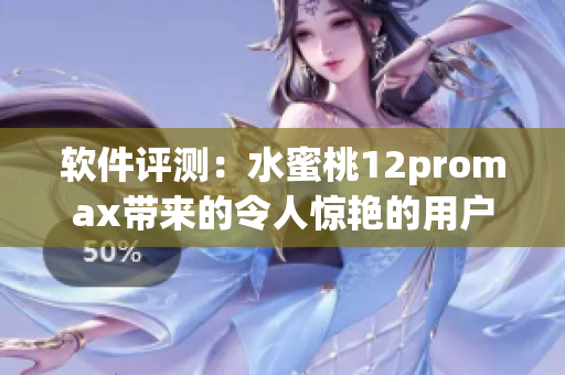 軟件評測：水蜜桃12promax帶來的令人驚艷的用戶體驗(yàn)