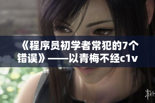 《程序員初學(xué)者常犯的7個錯誤》——以青梅不經(jīng)c1v2玉米為例
