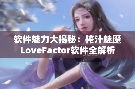 軟件魅力大揭秘：榨汁魅魔LoveFactor軟件全解析