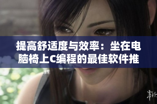 提高舒適度與效率：坐在電腦椅上C編程的最佳軟件推薦