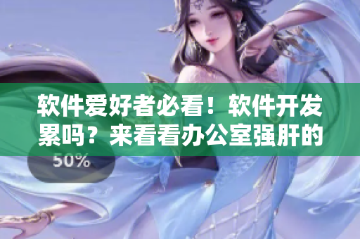 軟件愛好者必看！軟件開發(fā)累嗎？來看看辦公室強(qiáng)肝的播出時間