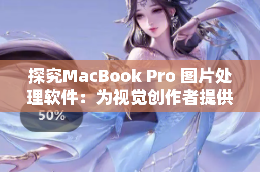 探究MacBook Pro 圖片處理軟件：為視覺創(chuàng)作者提供高清畫質(zhì)
