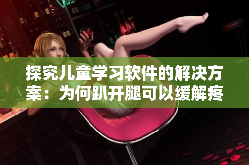 探究兒童學(xué)習(xí)軟件的解決方案：為何趴開腿可以緩解疼痛？