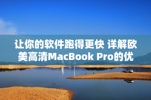 讓你的軟件跑得更快 詳解歐美高清MacBook Pro的優(yōu)秀性能