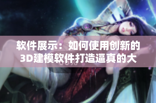 軟件展示：如何使用創(chuàng)新的3D建模軟件打造逼真的大頭龜模型