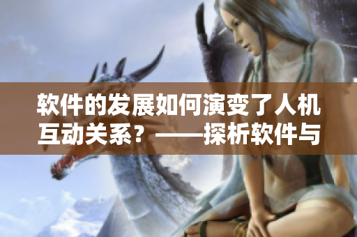 軟件的發(fā)展如何演變了人機(jī)互動(dòng)關(guān)系？——探析軟件與人類(lèi)合作的新模式