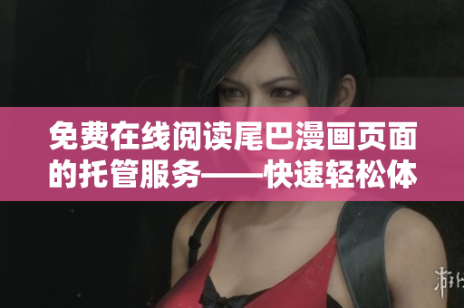 免費(fèi)在線閱讀尾巴漫畫(huà)頁(yè)面的托管服務(wù)——快速輕松體驗(yàn)漫畫(huà)軟件
