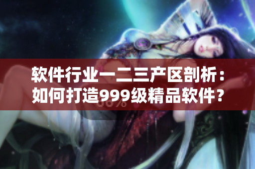 軟件行業(yè)一二三產(chǎn)區(qū)剖析：如何打造999級(jí)精品軟件？