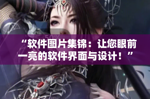 “軟件圖片集錦：讓您眼前一亮的軟件界面與設(shè)計(jì)！”