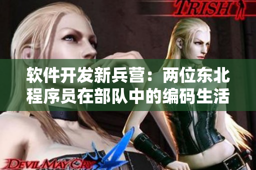 軟件開(kāi)發(fā)新兵營(yíng)：兩位東北程序員在部隊(duì)中的編碼生活