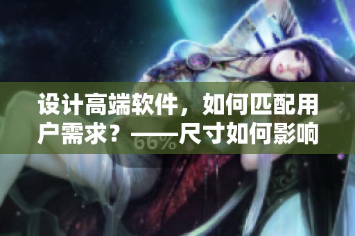 設(shè)計(jì)高端軟件，如何匹配用戶需求？——尺寸如何影響用戶體驗(yàn)