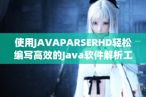 使用JAVAPARSERHD輕松編寫高效的Java軟件解析工具
