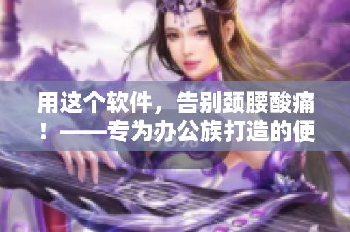 用這個(gè)軟件，告別頸腰酸痛！——專(zhuān)為辦公族打造的便捷工具