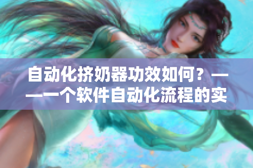 自動(dòng)化擠奶器功效如何？——一個(gè)軟件自動(dòng)化流程的實(shí)用案例