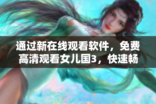 通過新在線觀看軟件，免費(fèi)高清觀看女兒國(guó)3，快速暢享電影盛宴！