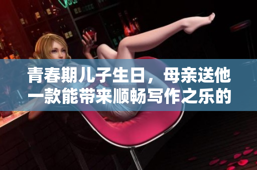 青春期兒子生日，母親送他一款能帶來順暢寫作之樂的軟件