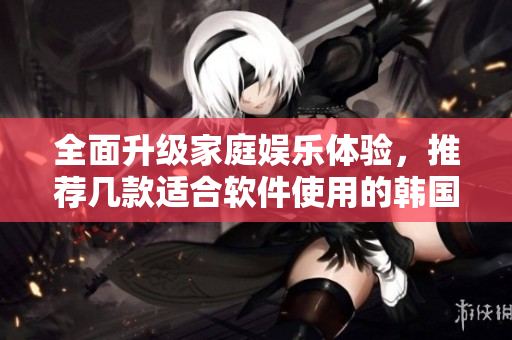 全面升級家庭娛樂體驗，推薦幾款適合軟件使用的韓國大尺寸電視