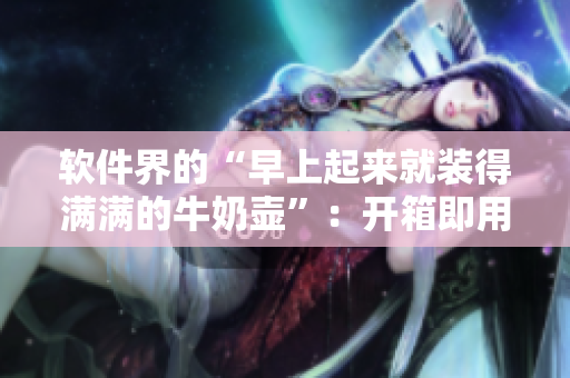 軟件界的“早上起來就裝得滿滿的牛奶壺”：開箱即用的輕便軟件。