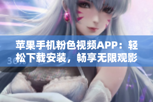 蘋果手機粉色視頻APP：輕松下載安裝，暢享無限觀影樂趣