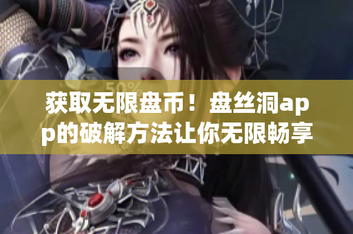 獲取無限盤幣！盤絲洞app的破解方法讓你無限暢享云存儲服務