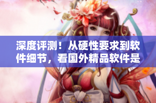 深度評測！從硬性要求到軟件細(xì)節(jié)，看國外精品軟件是否值得你下載使用！