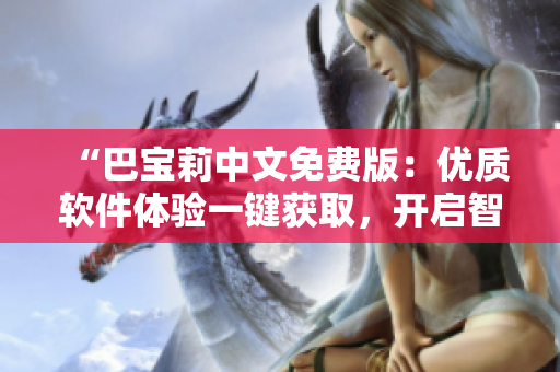 “巴寶莉中文免費(fèi)版：優(yōu)質(zhì)軟件體驗(yàn)一鍵獲取，開啟智能時(shí)尚之旅！”