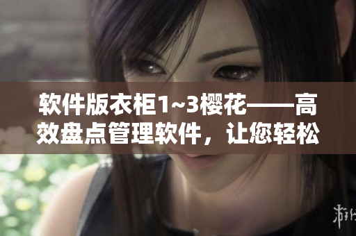 軟件版衣柜1~3櫻花——高效盤點(diǎn)管理軟件，讓您輕松掌控各項(xiàng)業(yè)務(wù)。