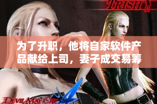 為了升職，他將自家軟件產品獻給上司，妻子成交易籌碼