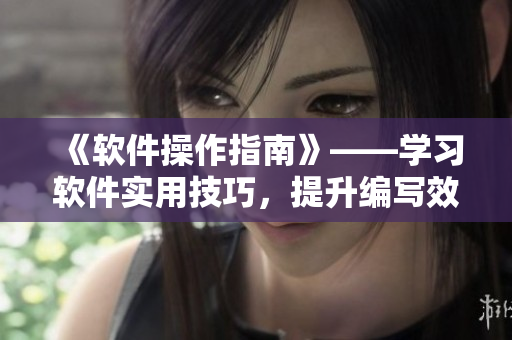 《軟件操作指南》——學(xué)習(xí)軟件實(shí)用技巧，提升編寫效率！