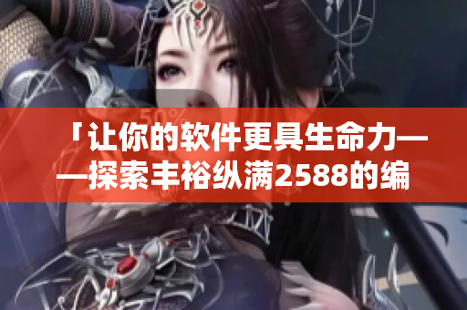 「讓你的軟件更具生命力——探索豐?？v滿2588的編程技巧」