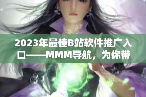 2023年最佳B站軟件推廣入口——MMM導(dǎo)航，為你帶來不一樣的看片體驗！