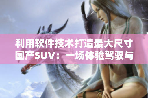 利用軟件技術打造最大尺寸國產SUV：一場體驗駕馭與科技融合的風暴