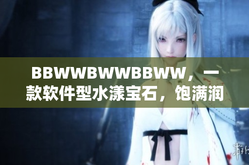 BBWWBWWBBWW，一款軟件型水漾寶石，飽滿潤澤快樂玩。