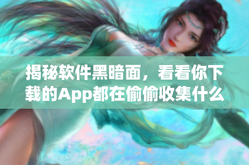 揭秘軟件黑暗面，看看你下載的App都在偷偷收集什么信息