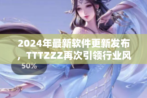 2024年最新軟件更新發(fā)布，TTTZZZ再次引領行業(yè)風向