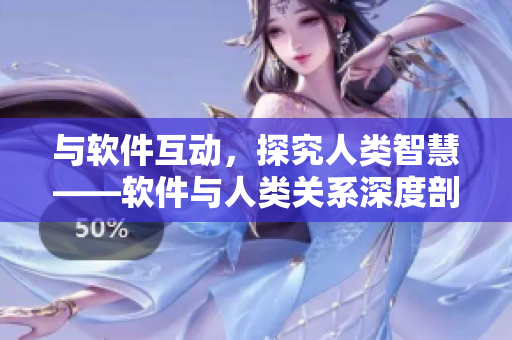 與軟件互動，探究人類智慧——軟件與人類關系深度剖析