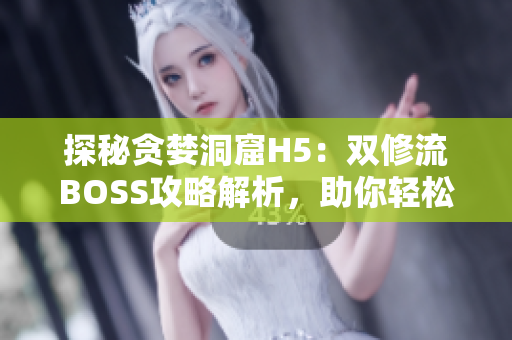 探秘貪婪洞窟H5:雙修流BOSS攻略解析,助你輕松擊?。? title=