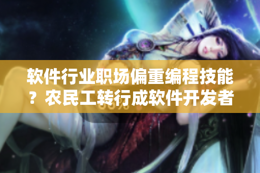 軟件行業(yè)職場偏重編程技能？農民工轉行成軟件開發(fā)者揭示新思路