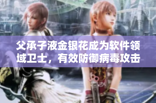 父承子液金銀花成為軟件領域衛(wèi)士，有效防御病毒攻擊