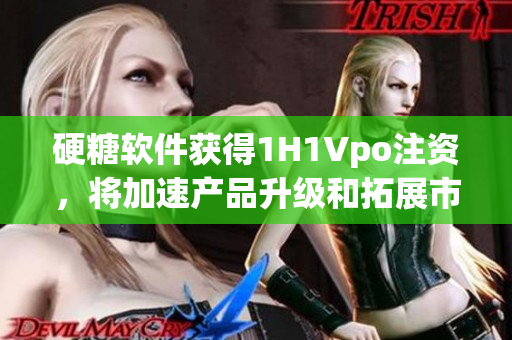 硬糖軟件獲得1H1Vpo注資，將加速產(chǎn)品升級和拓展市場