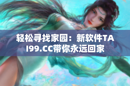 輕松尋找家園：新軟件TAI99.CC帶你永遠(yuǎn)回家