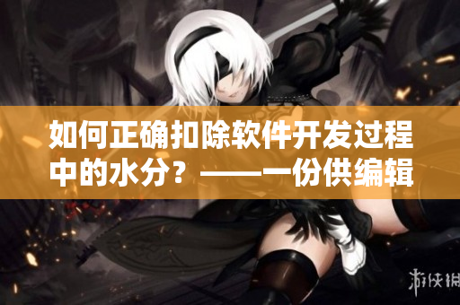 如何正確扣除軟件開發(fā)過程中的水分？——一份供編輯參考的指南