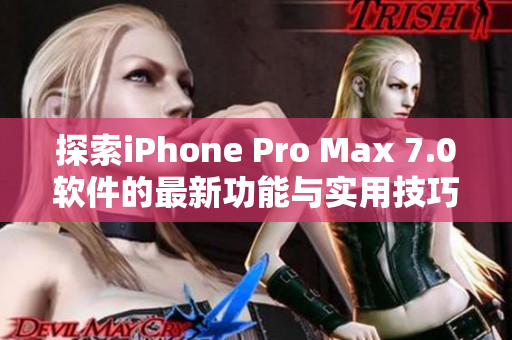 探索iPhone Pro Max 7.0軟件的最新功能與實(shí)用技巧