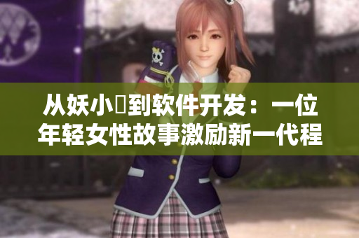 從妖小槡到軟件開發(fā)：一位年輕女性故事激勵新一代程序員