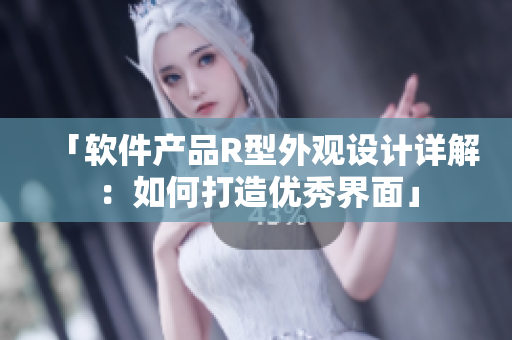 「軟件產(chǎn)品R型外觀設(shè)計(jì)詳解：如何打造優(yōu)秀界面」