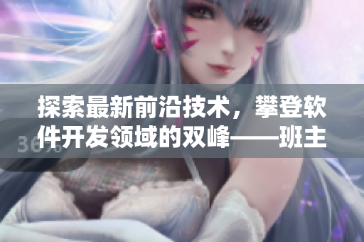 探索最新前沿技術(shù)，攀登軟件開發(fā)領(lǐng)域的雙峰——班主任的經(jīng)驗(yàn)分享