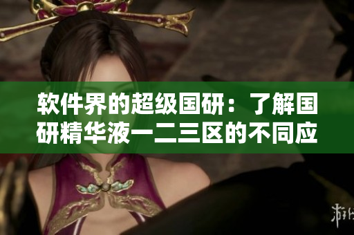 軟件界的超級(jí)國(guó)研：了解國(guó)研精華液一二三區(qū)的不同應(yīng)用區(qū)別