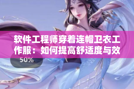軟件工程師穿著連帽衛(wèi)衣工作服：如何提高舒適度與效率？