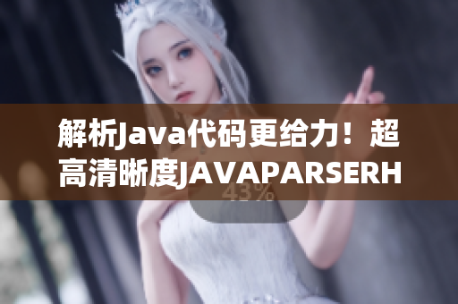 解析Java代碼更給力！超高清晰度JAVAPARSERHD再度亮相！