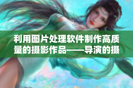利用圖片處理軟件制作高質(zhì)量的攝影作品——導(dǎo)演的攝影課hl